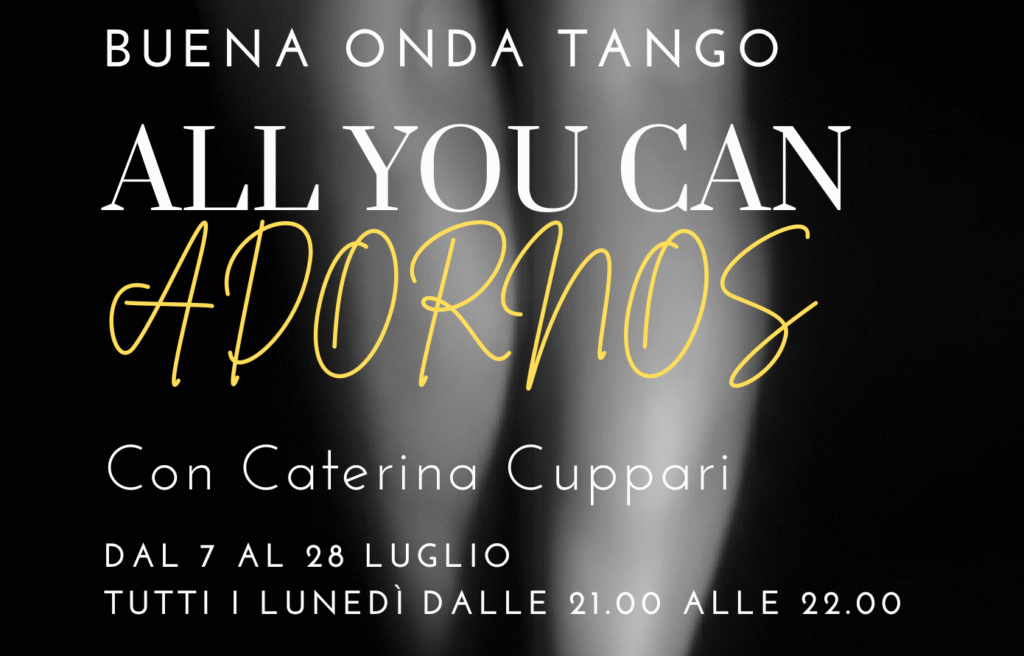 Manifesto in bianco e nero che raffigura un piede in posa di danza, con testo sull'evento di tango "All You Can Adornos" di Caterina Cuppari, tenutosi a luglio al Buena Onda Tango.